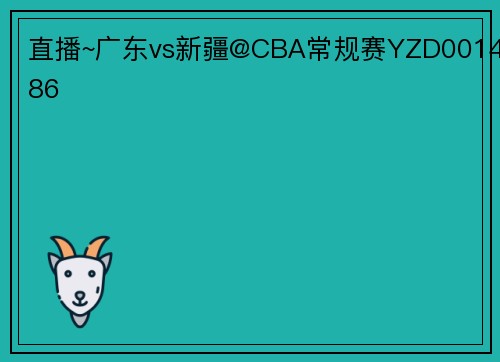 直播~广东vs新疆@CBA常规赛YZD001486